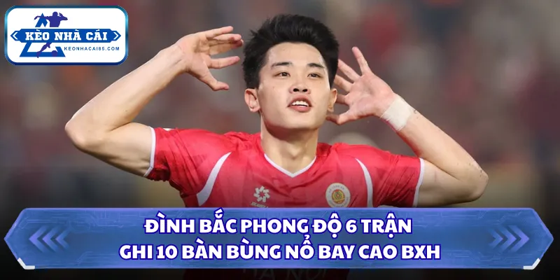 Đình Bắc Phong Độ 6 Trận Ghi 10 Bàn Bùng Nổ Bay Cao BXH 3 Đình Bắc phong độ 6 trận ghi 10 bàn
