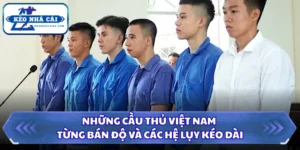 Những Cầu Thủ Việt Nam Từng Bán Độ Và Các Hệ Lụy Kéo Dài 14 Những cầu thủ Việt Nam từng bán độ