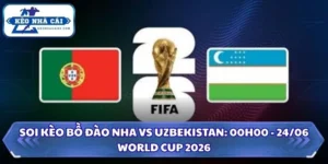 Soi kèo Bồ Đào Nha vs Uzbekistan: 00h00 - 24/06/2026 - World Cup 8 Soi kèo Bồ Đào Nha vs Uzbekistan