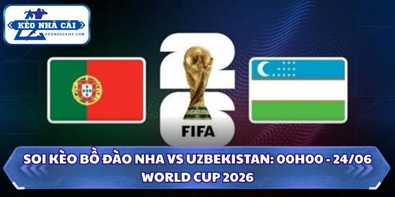 Soi kèo Bồ Đào Nha vs Uzbekistan: 00h00 - 24/06/2026 - World Cup 4 Soi kèo Bồ Đào Nha vs Uzbekistan