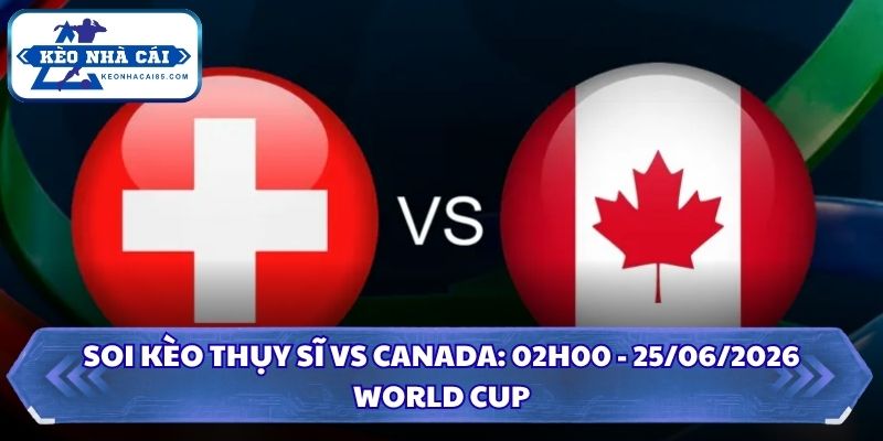 Soi Kèo Thụy Sĩ vs Canada: 02h00 - 25/06 - World Cup 2026 2 Soi kèo Thụy Sĩ vs Canada