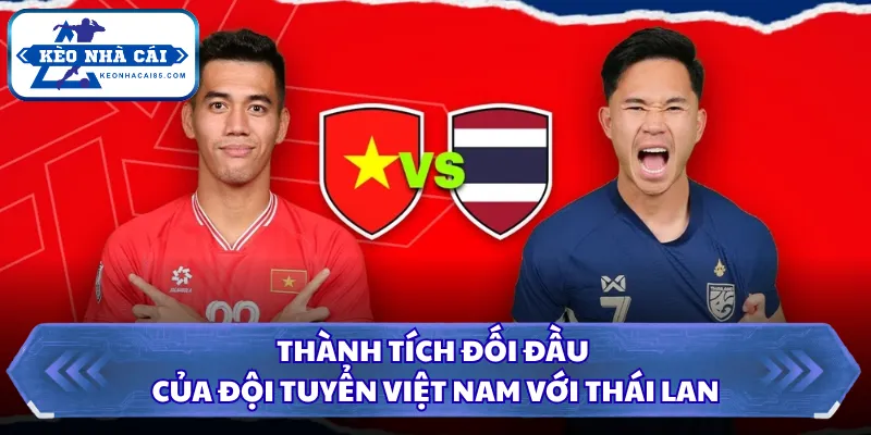 Thành Tích Đối Đầu Của Đội Tuyển Việt Nam Với Thái Lan 4 Thành tích đối đầu của đội tuyển Việt Nam với Thái Lan