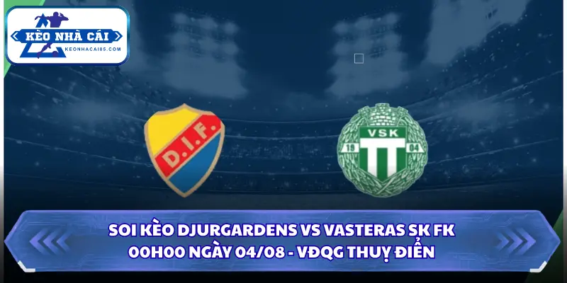 Soi Kèo Nhà Cái Djurgardens Vs Vasteras Sk Fk Lúc 00H00 Ngày 04/08 - VĐQG Thuỵ Điển 2 Soi kèo Djurgardens vs Vasteras SK FK