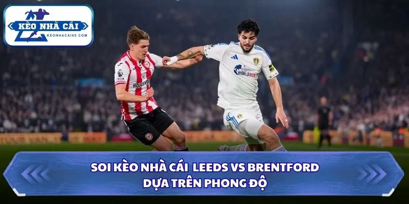 Soi Kèo Nhà Cái Leeds Vs Brentford Lúc 20H00 Ngày 30/8 - Premier League 1 Phong độ khi soi kèo nhà cái Leeds vs Brentford
