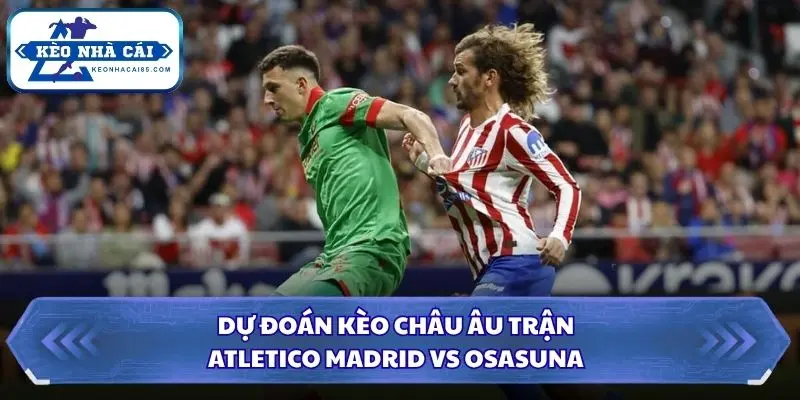 Soi Kèo Nhà Cái Atletico Madrid vs Osasuna lúc 00h00 ngày 17/09/2026 – La Liga 3 Soi kèo nhà cái Atletico Madrid vs Osasuna qua kèo châu Âu