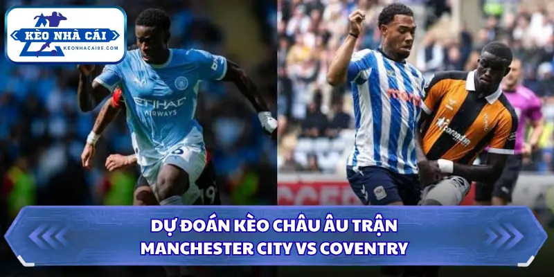 Soi Kèo Nhà Cái Manchester City vs Coventry 21h00 Ngày 05/09/2026 - Ngoại Hạng Anh 3 Dự đoán kèo châu âu Manchester City vs Coventry