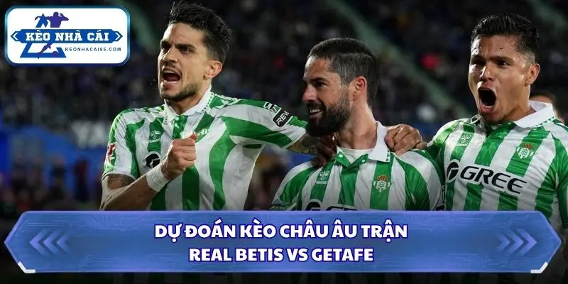 Soi Kèo Nhà Cái Real Betis vs Getafe Lúc 00h00 Ngày 18/09/2026 - La Liga 3 Soi kèo nhà cái Real Betis vs Getafe qua kèo châu Âu