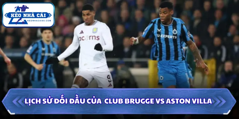 Soi Kèo Nhà Cái Club Brugge Vs Aston Villa 23h45 Ngày 08/09/2026 - Cúp C1 Châu Âu 2 Lịch sử gặp khi soi kèo nhà cái Club Brugge vs Aston Villa