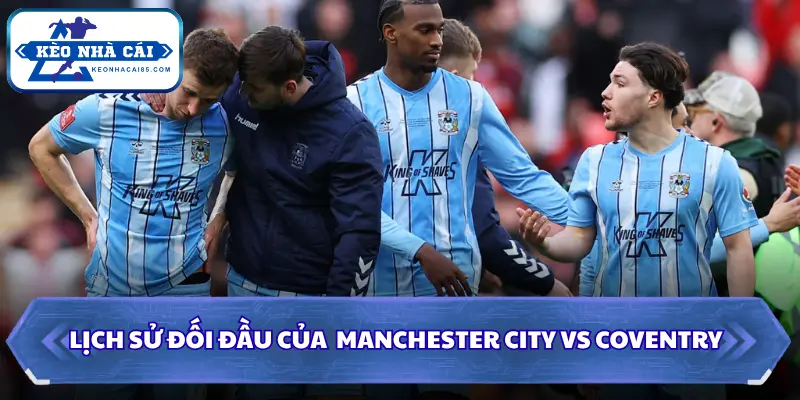 Soi Kèo Nhà Cái Manchester City vs Coventry 21h00 Ngày 05/09/2026 - Ngoại Hạng Anh 2 Manchester City vs Coventry có lịch sử đối đầu ấn tượng