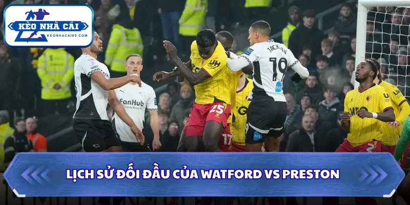 Soi Kèo Nhà Cái Watford Vs Preston 01h45 Ngày 09/09/2026 - Championship 2 Dự đoán kết quả qua lịch sử đối đầu