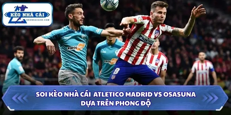 Soi Kèo Nhà Cái Atletico Madrid vs Osasuna lúc 00h00 ngày 17/09/2026 – La Liga 1 Nhận định phong độ gần đây Atletico Madrid vs Osasuna