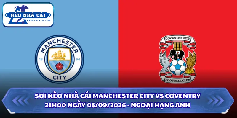 Soi Kèo Nhà Cái Manchester City vs Coventry 21h00 Ngày 05/09/2026 - Ngoại Hạng Anh 2 Soi kèo nhà cái Manchester City vs Coventry